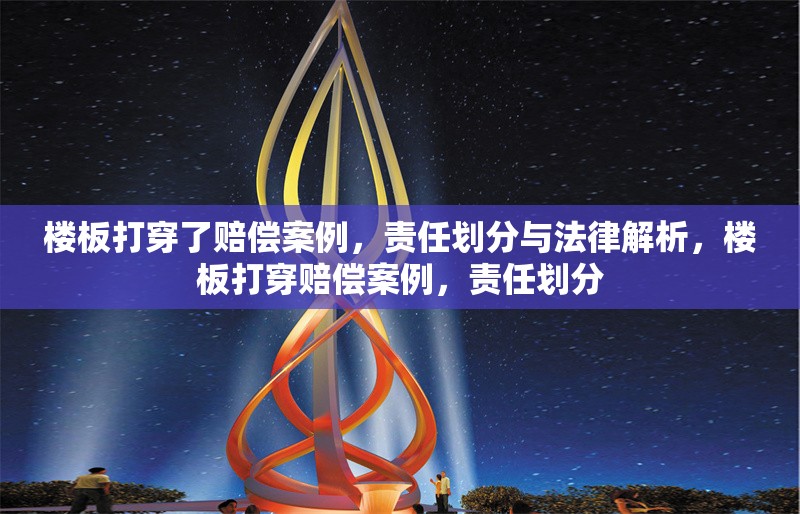 樓板打穿了賠償案例，責(zé)任劃分與法律解析，樓板打穿賠償案例，責(zé)任劃分
