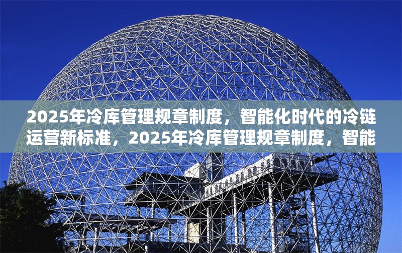 2025年冷庫(kù)管理規(guī)章制度，智能化時(shí)代的冷鏈運(yùn)營(yíng)新標(biāo)準(zhǔn)，2025年冷庫(kù)管理規(guī)章制度，智能化時(shí)代冷鏈運(yùn)營(yíng)新 行業(yè)新聞