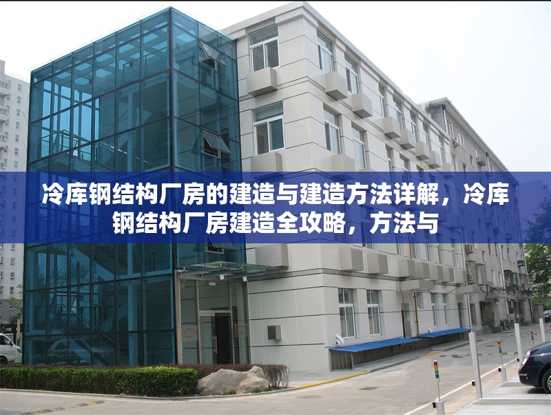 冷庫(kù)鋼結(jié)構(gòu)廠房的建造與建造方法詳解，冷庫(kù)鋼結(jié)構(gòu)廠房建造全攻略，方法與 行業(yè)新聞