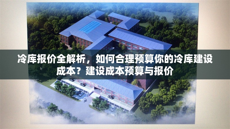 冷庫(kù)報(bào)價(jià)全解析，如何合理預(yù)算你的冷庫(kù)建設(shè)成本？建設(shè)成本預(yù)算與報(bào)價(jià) 行業(yè)新聞