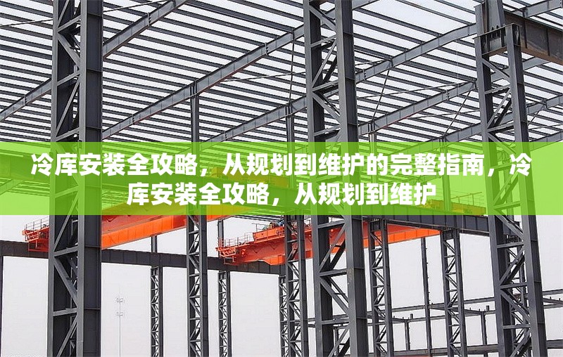 冷庫安裝全攻略，從規(guī)劃到維護的完整指南，冷庫安裝全攻略，從規(guī)劃到維護 行業(yè)新聞