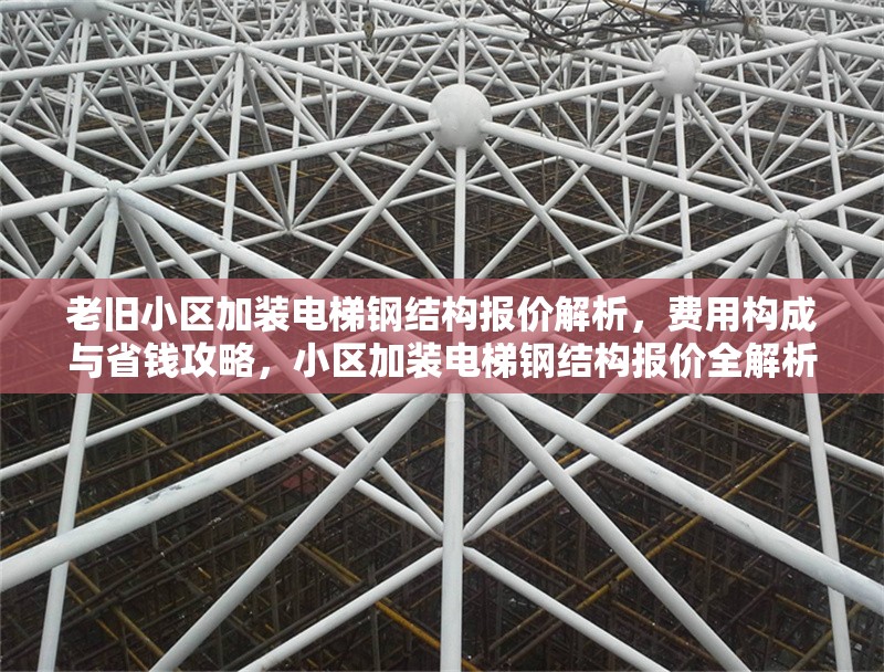 老舊小區(qū)加裝電梯鋼結(jié)構(gòu)報(bào)價(jià)解析，費(fèi)用構(gòu)成與省錢攻略，小區(qū)加裝電梯鋼結(jié)構(gòu)報(bào)價(jià)全解析，費(fèi)用構(gòu)成明細(xì)及省錢妙