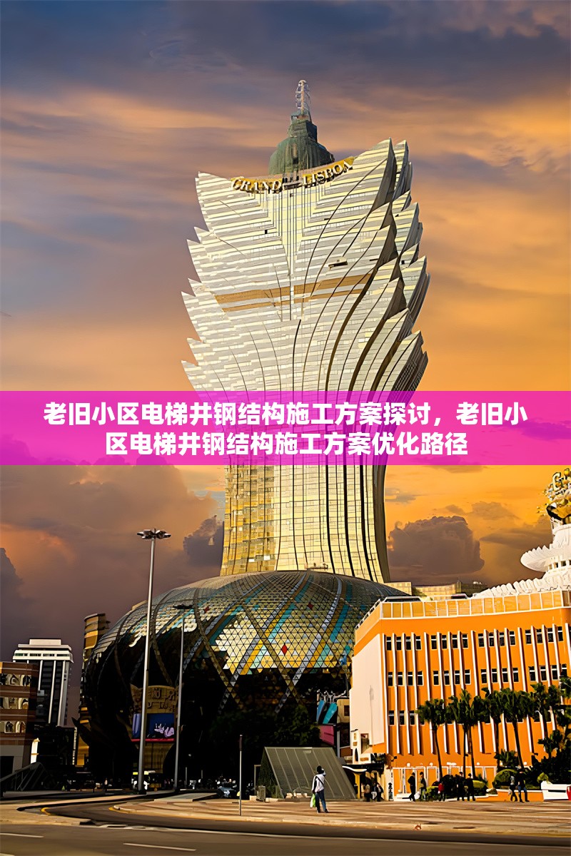 老舊小區(qū)電梯井鋼結(jié)構(gòu)施工方案探討，老舊小區(qū)電梯井鋼結(jié)構(gòu)施工方案優(yōu)化路徑