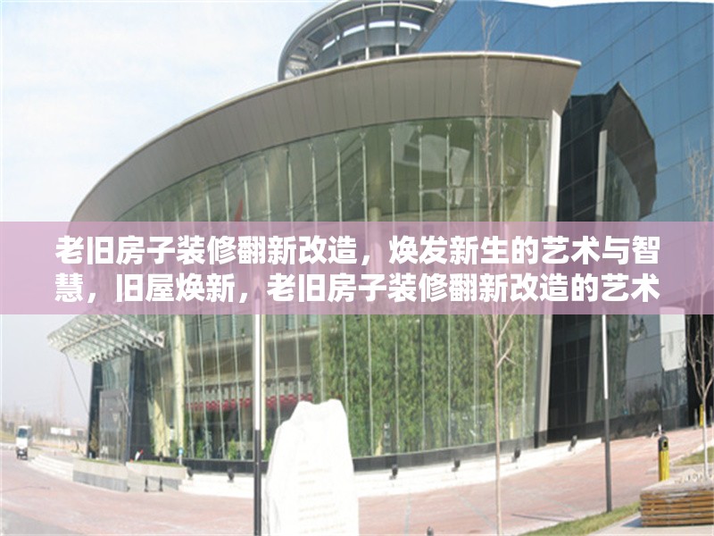 老舊房子裝修翻新改造，煥發(fā)新生的藝術(shù)與智慧，舊屋煥新，老舊房子裝修翻新改造的藝術(shù)與智慧 行業(yè)新聞