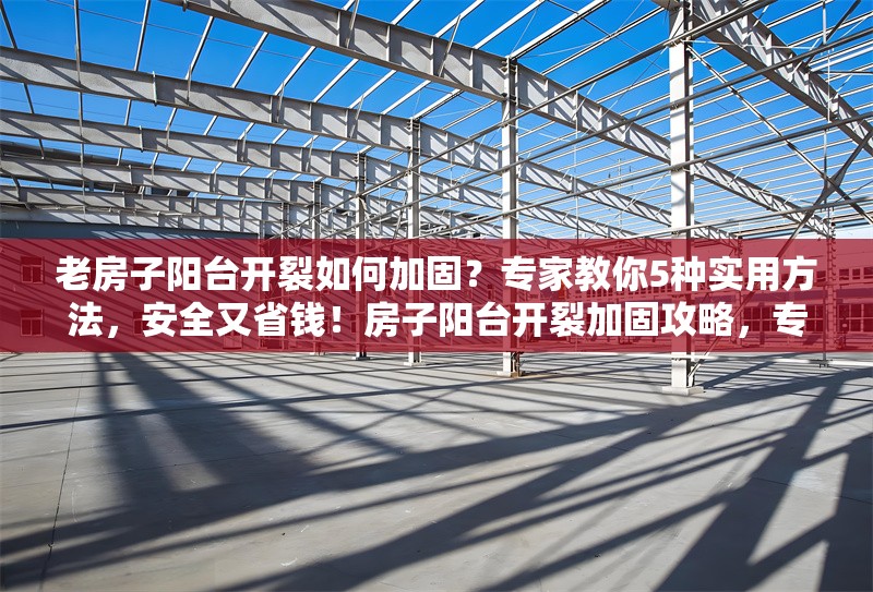 老房子陽臺開裂如何加固？專家教你5種實(shí)用方法，安全又省錢！房子陽臺開裂加固攻略，專家親授5種安全省錢法 行業(yè)新聞
