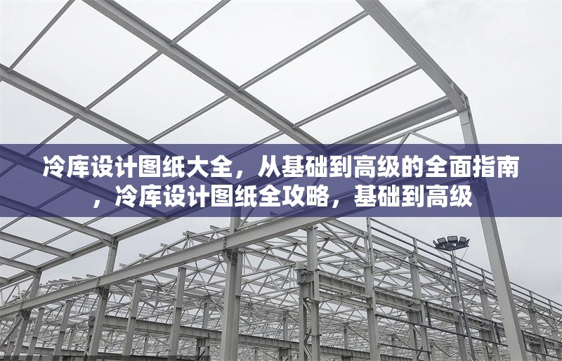 冷庫設計圖紙大全，從基礎到高級的全面指南，冷庫設計圖紙全攻略，基礎到高級