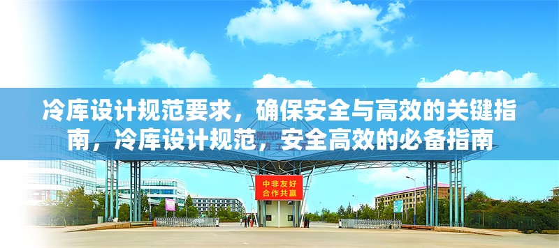 冷庫設(shè)計規(guī)范要求，確保安全與高效的關(guān)鍵指南，冷庫設(shè)計規(guī)范，安全高效的必備指南