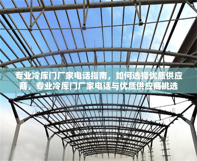 專業(yè)冷庫門廠家電話指南，如何選擇優(yōu)質(zhì)供應(yīng)商，專業(yè)冷庫門廠家電話與優(yōu)質(zhì)供應(yīng)商挑選