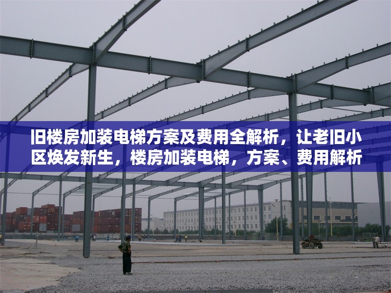 舊樓房加裝電梯方案及費用全解析，讓老舊小區(qū)煥發(fā)新生，樓房加裝電梯，方案、費用解析，助老舊小區(qū)煥新顏 行業(yè)新聞
