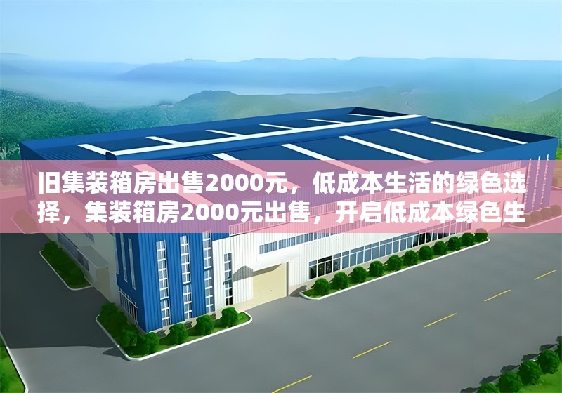 舊集裝箱房出售2000元，低成本生活的綠色選擇，集裝箱房2000元出售，開(kāi)啟低成本綠色生活新選擇 行業(yè)新聞