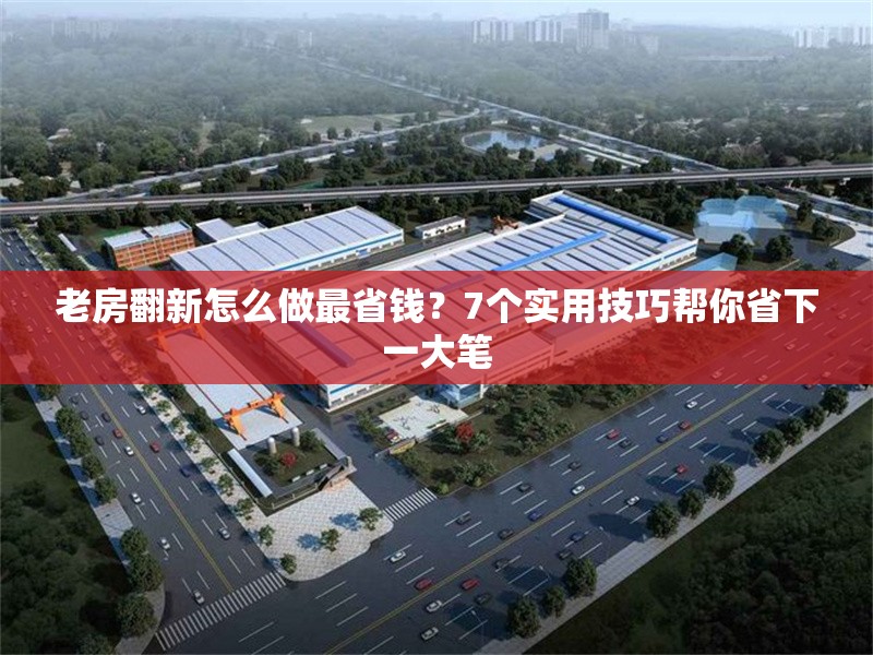 老房翻新怎么做最省錢(qián)？7個(gè)實(shí)用技巧幫你省下一大筆