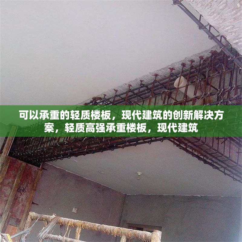 可以承重的輕質(zhì)樓板，現(xiàn)代建筑的創(chuàng)新解決方案，輕質(zhì)高強(qiáng)承重樓板，現(xiàn)代建筑 行業(yè)新聞