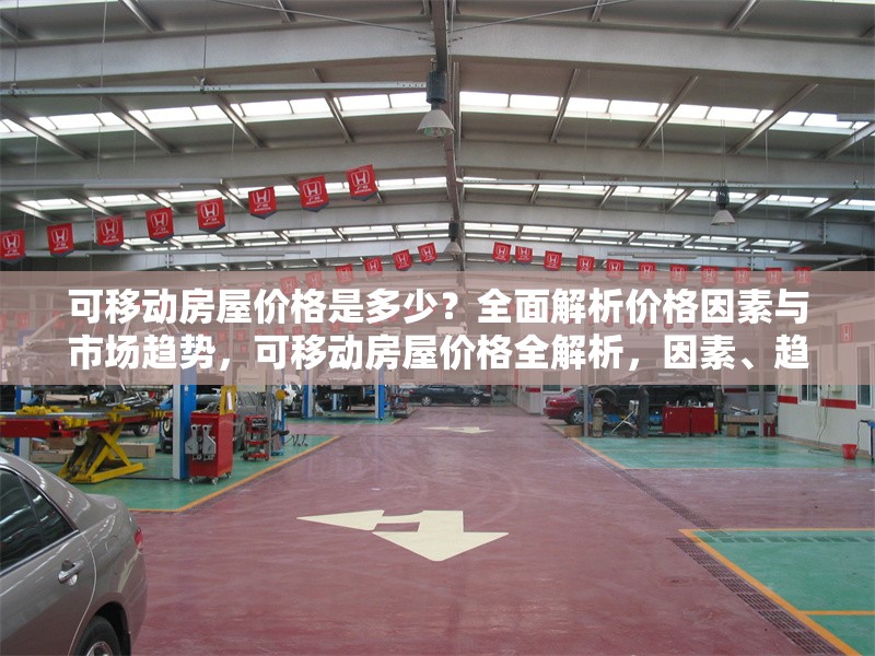 可移動(dòng)房屋價(jià)格是多少？全面解析價(jià)格因素與市場(chǎng)趨勢(shì)，可移動(dòng)房屋價(jià)格全解析，因素、趨勢(shì)一網(wǎng)打盡 行業(yè)新聞