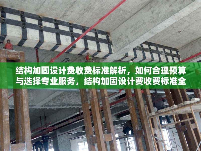 結(jié)構(gòu)加固設(shè)計(jì)費(fèi)收費(fèi)標(biāo)準(zhǔn)解析，如何合理預(yù)算與選擇專業(yè)服務(wù)，結(jié)構(gòu)加固設(shè)計(jì)費(fèi)收費(fèi)標(biāo)準(zhǔn)全解析，合理預(yù)算與專業(yè)服務(wù)選擇