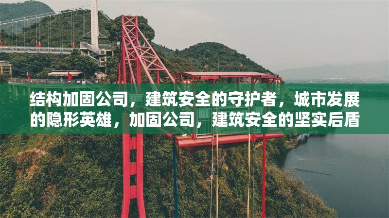 結(jié)構(gòu)加固公司，建筑安全的守護(hù)者，城市發(fā)展的隱形英雄，加固公司，建筑安全的堅(jiān)實(shí)后盾，城市發(fā)展