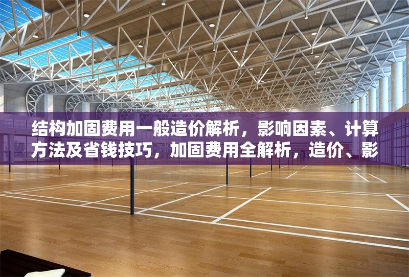 結(jié)構(gòu)加固費用一般造價解析，影響因素、計算方法及省錢技巧，加固費用全解析，造價、影響因素、 行業(yè)新聞