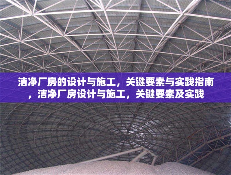 潔凈廠房的設(shè)計(jì)與施工，關(guān)鍵要素與實(shí)踐指南，潔凈廠房設(shè)計(jì)與施工，關(guān)鍵要素及實(shí)踐