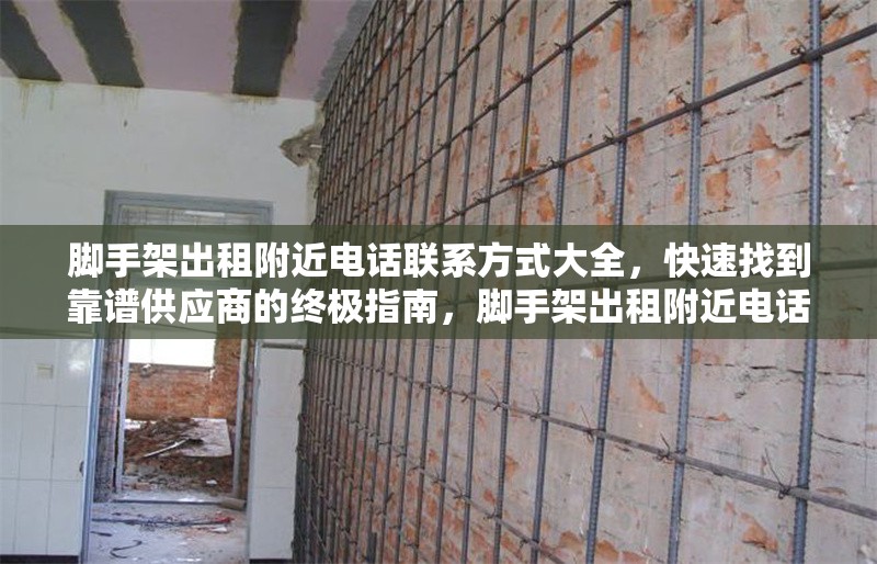 腳手架出租附近電話聯(lián)系方式大全，快速找到靠譜供應(yīng)商的終極指南，腳手架出租附近電話及靠譜供應(yīng)商速查