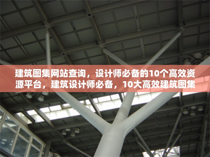 建筑圖集網(wǎng)站查詢，設(shè)計(jì)師必備的10個(gè)高效資源平臺(tái)，建筑設(shè)計(jì)師必備，10大高效建筑圖集資源平臺(tái)查詢 行業(yè)新聞