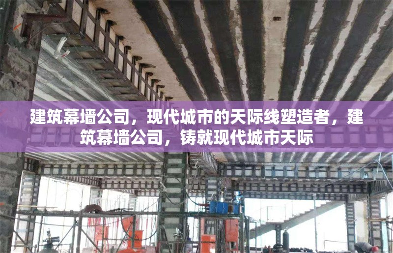 建筑幕墻公司，現(xiàn)代城市的天際線塑造者，建筑幕墻公司，鑄就現(xiàn)代城市天際