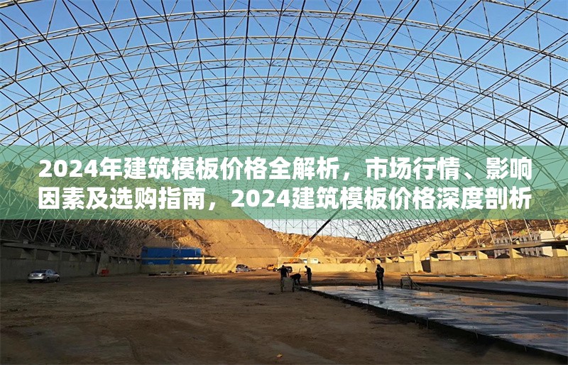 2024年建筑模板價格全解析，市場行情、影響因素及選購指南，2024建筑模板價格深度剖析，行情、因素與 行業(yè)新聞