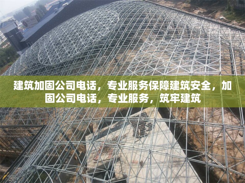 建筑加固公司電話，專業(yè)服務保障建筑安全，加固公司電話，專業(yè)服務，筑牢建筑