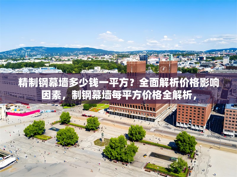 精制鋼幕墻多少錢一平方？全面解析價格影響因素，制鋼幕墻每平方價格全解析，