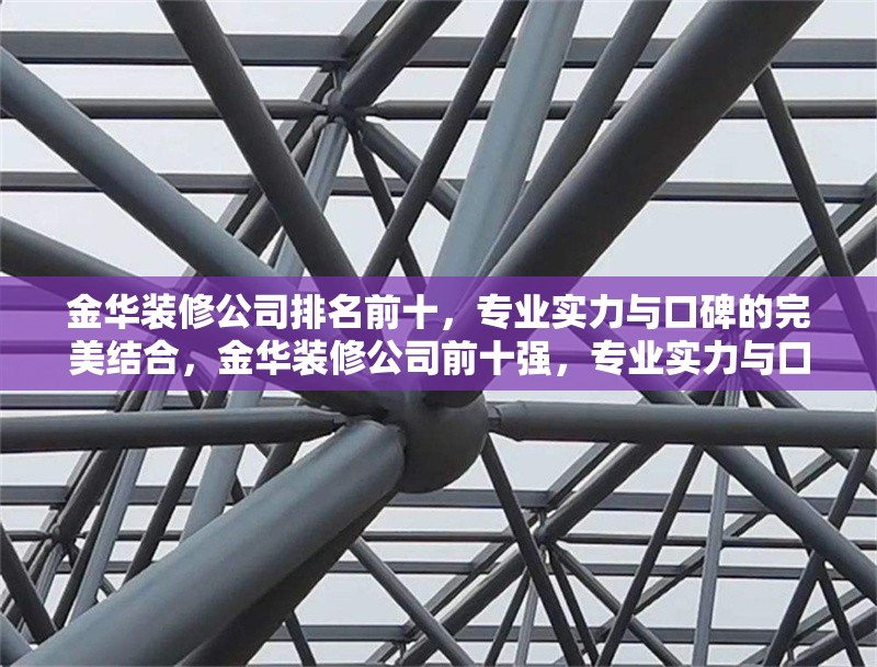金華裝修公司排名前十，專業(yè)實(shí)力與口碑的完美結(jié)合，金華裝修公司前十強(qiáng)，專業(yè)實(shí)力與口碑兼具的裝修之選