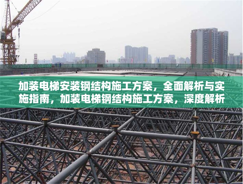 加裝電梯安裝鋼結(jié)構(gòu)施工方案，全面解析與實施指南，加裝電梯鋼結(jié)構(gòu)施工方案，深度解析與