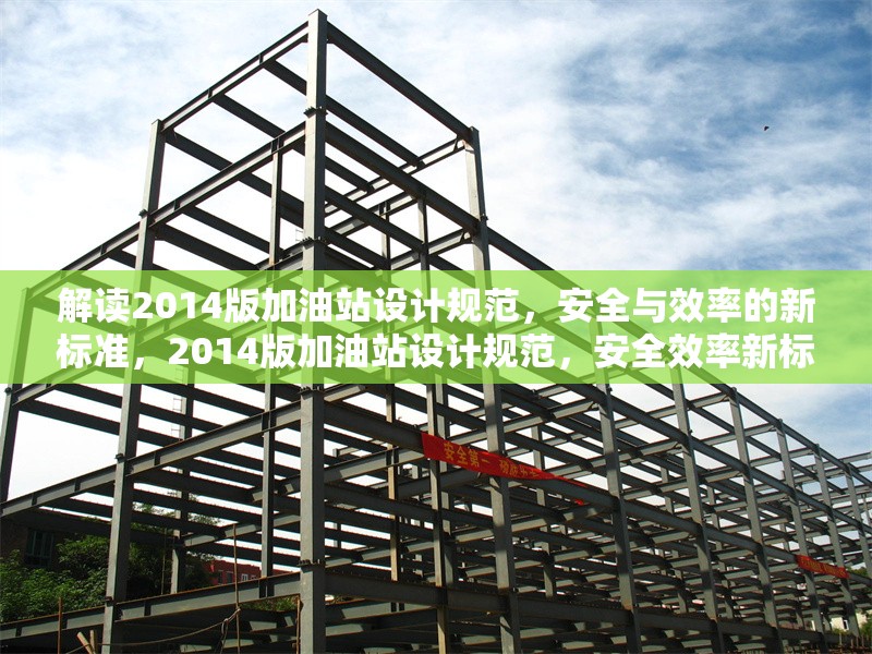 解讀2014版加油站設(shè)計(jì)規(guī)范，安全與效率的新標(biāo)準(zhǔn)，2014版加油站設(shè)計(jì)規(guī)范，安全效率新標(biāo)解讀