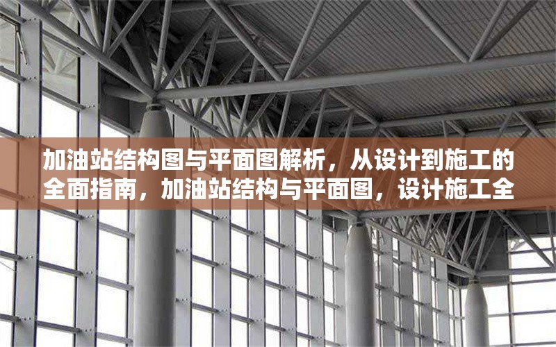 加油站結(jié)構(gòu)圖與平面圖解析，從設(shè)計(jì)到施工的全面指南，加油站結(jié)構(gòu)與平面圖，設(shè)計(jì)施工全