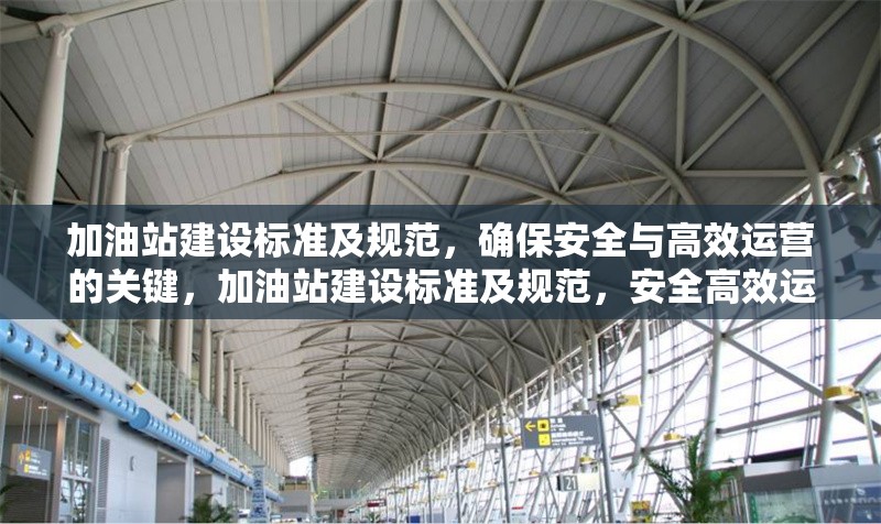 加油站建設(shè)標(biāo)準(zhǔn)及規(guī)范，確保安全與高效運(yùn)營的關(guān)鍵，加油站建設(shè)標(biāo)準(zhǔn)及規(guī)范，安全高效運(yùn)營