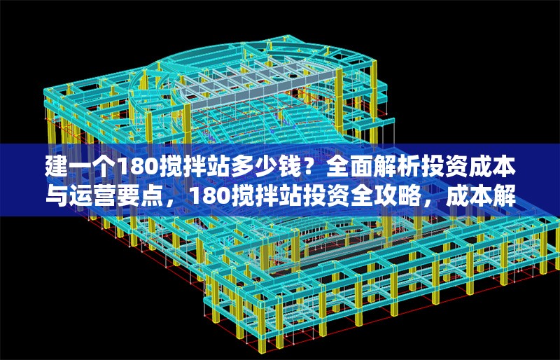 建一個(gè)180攪拌站多少錢？全面解析投資成本與運(yùn)營(yíng)要點(diǎn)，180攪拌站投資全攻略，成本解析與運(yùn)營(yíng)要點(diǎn)