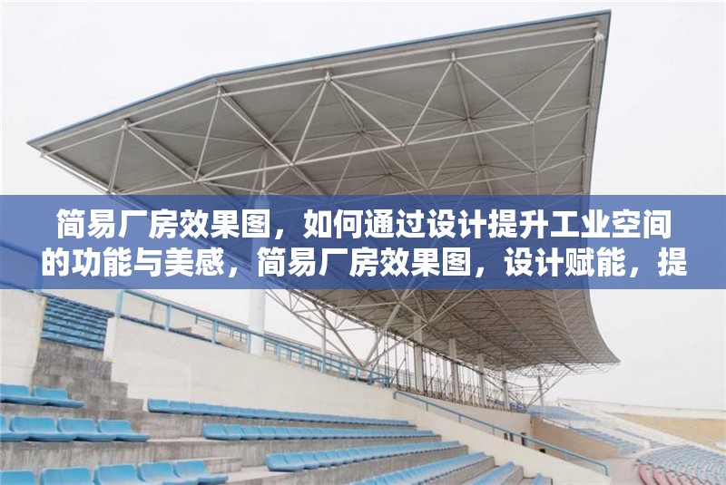 簡易廠房效果圖，如何通過設(shè)計提升工業(yè)空間的功能與美感，簡易廠房效果圖，設(shè)計賦能，提升工業(yè)空間功能與美感 行業(yè)新聞