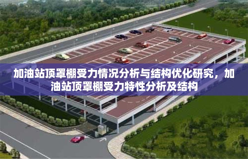 加油站頂罩棚受力情況分析與結(jié)構(gòu)優(yōu)化研究，加油站頂罩棚受力特性分析及結(jié)構(gòu)