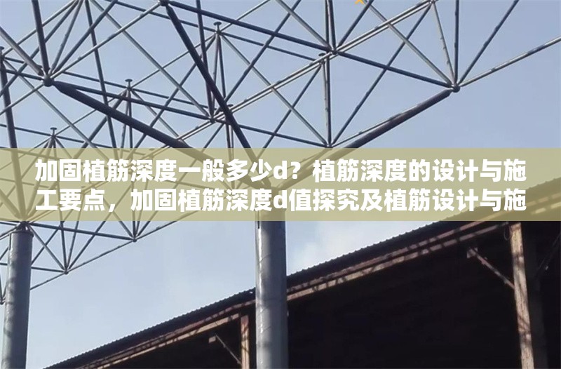 加固植筋深度一般多少d？植筋深度的設(shè)計(jì)與施工要點(diǎn)，加固植筋深度d值探究及植筋設(shè)計(jì)與施工 行業(yè)新聞