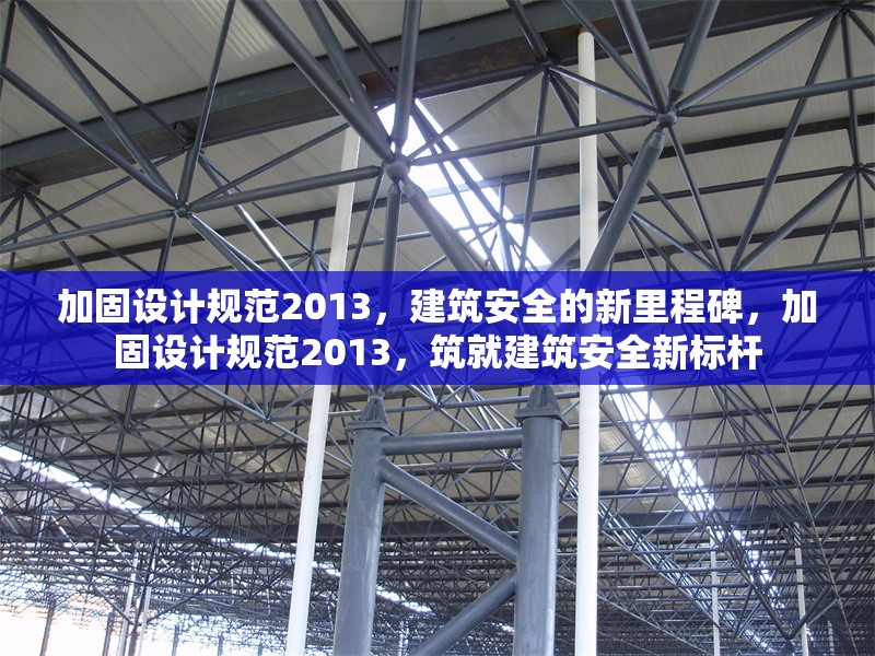 加固設(shè)計(jì)規(guī)范2013，建筑安全的新里程碑，加固設(shè)計(jì)規(guī)范2013，筑就建筑安全新標(biāo)桿