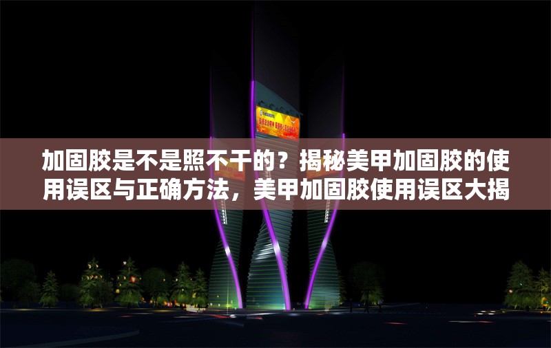加固膠是不是照不干的？揭秘美甲加固膠的使用誤區(qū)與正確方法，美甲加固膠使用誤區(qū)大揭秘，真的照不干嗎？ 行業(yè)新聞