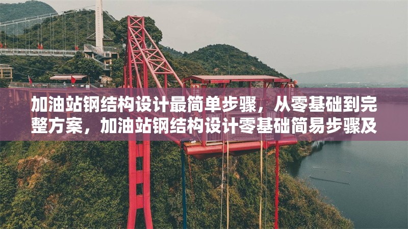 加油站鋼結構設計最簡單步驟，從零基礎到完整方案，加油站鋼結構設計零基礎簡易步驟及完整方案