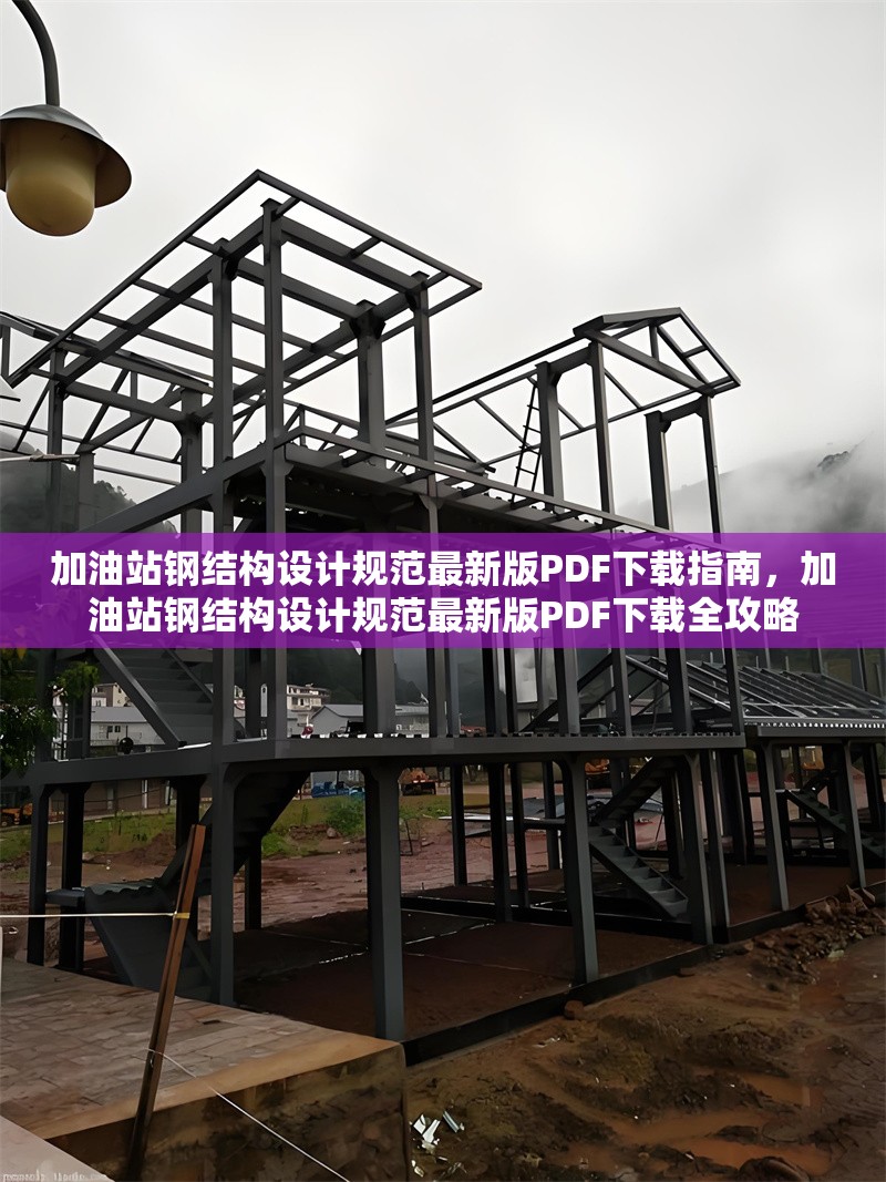 加油站鋼結(jié)構(gòu)設(shè)計規(guī)范最新版PDF下載指南，加油站鋼結(jié)構(gòu)設(shè)計規(guī)范最新版PDF下載全攻略