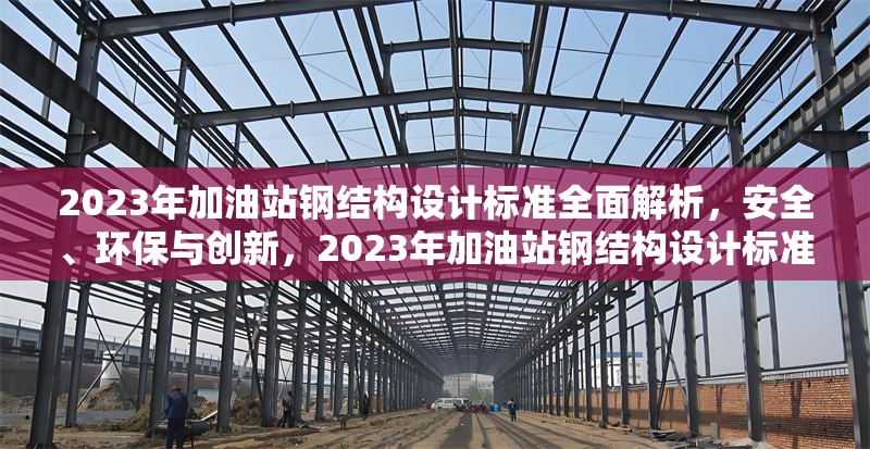 2023年加油站鋼結(jié)構設計標準全面解析，安全、環(huán)保與創(chuàng)新，2023年加油站鋼結(jié)構設計標準，安全、環(huán)保與