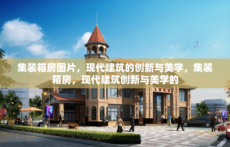 集裝箱房圖片，現(xiàn)代建筑的創(chuàng)新與美學(xué)，集裝箱房，現(xiàn)代建筑創(chuàng)新與美學(xué)的