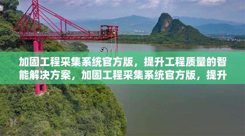 加固工程采集系統(tǒng)官方版，提升工程質(zhì)量的智能解決方案，加固工程采集系統(tǒng)官方版，提升工程質(zhì)量