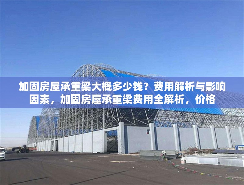 加固房屋承重梁大概多少錢？費(fèi)用解析與影響因素，加固房屋承重梁費(fèi)用全解析，價(jià)格