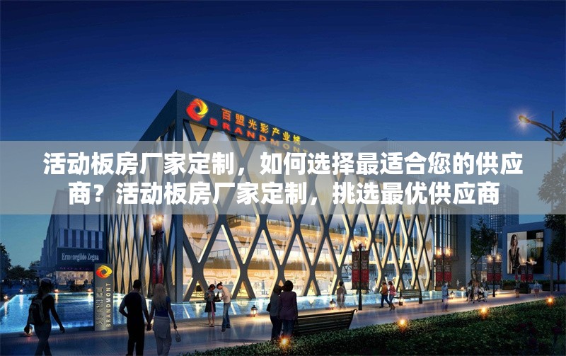 活動(dòng)板房廠家定制，如何選擇最適合您的供應(yīng)商？活動(dòng)板房廠家定制，挑選最優(yōu)供應(yīng)商 行業(yè)新聞