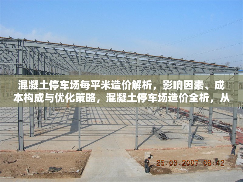 混凝土停車場每平米造價解析，影響因素、成本構(gòu)成與優(yōu)化策略，混凝土停車場造價全析，從影響因素到