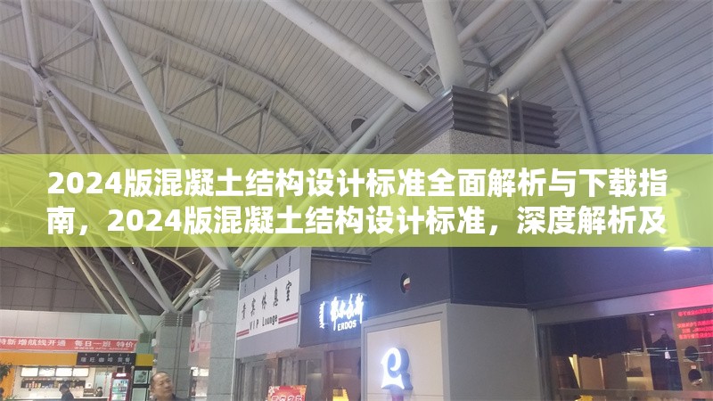 2024版混凝土結(jié)構(gòu)設(shè)計標(biāo)準(zhǔn)全面解析與下載指南，2024版混凝土結(jié)構(gòu)設(shè)計標(biāo)準(zhǔn)，深度解析及下載 行業(yè)新聞