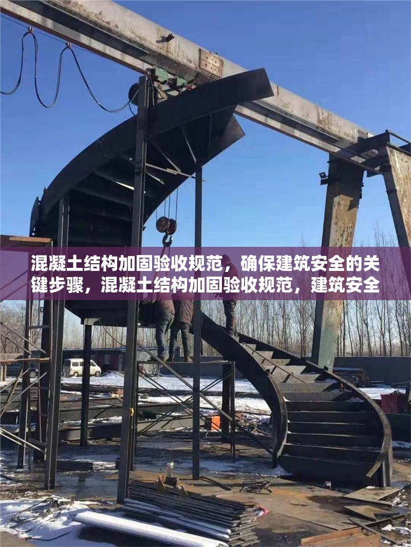 混凝土結(jié)構(gòu)加固驗(yàn)收規(guī)范，確保建筑安全的關(guān)鍵步驟，混凝土結(jié)構(gòu)加固驗(yàn)收規(guī)范，建筑安全的關(guān)鍵