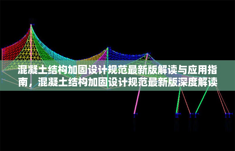 混凝土結構加固設計規(guī)范最新版解讀與應用指南，混凝土結構加固設計規(guī)范最新版深度解讀與