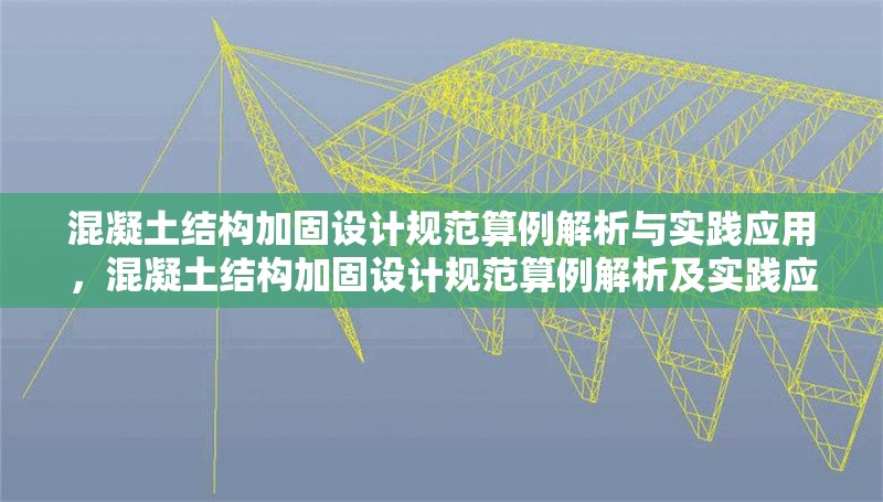 混凝土結(jié)構(gòu)加固設(shè)計(jì)規(guī)范算例解析與實(shí)踐應(yīng)用，混凝土結(jié)構(gòu)加固設(shè)計(jì)規(guī)范算例解析及實(shí)踐應(yīng)用探析 行業(yè)新聞